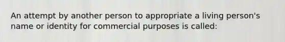 An attempt by another person to appropriate a living person's name or identity for commercial purposes is called: