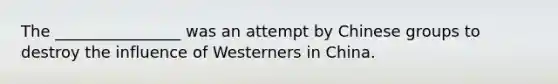 The ________________ was an attempt by Chinese groups to destroy the influence of Westerners in China.