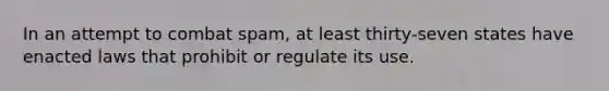 In an attempt to combat spam, at least thirty-seven states have enacted laws that prohibit or regulate its use.