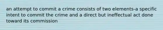 an attempt to commit a crime consists of two elements-a specific intent to commit the crime and a direct but ineffectual act done toward its commission