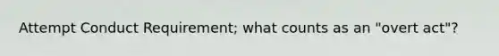 Attempt Conduct Requirement; what counts as an "overt act"?