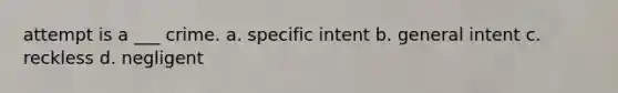 attempt is a ___ crime. a. specific intent b. general intent c. reckless d. negligent