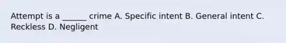 Attempt is a ______ crime A. Specific intent B. General intent C. Reckless D. Negligent