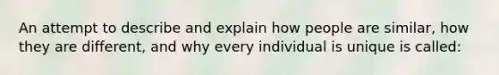 An attempt to describe and explain how people are similar, how they are different, and why every individual is unique is called: