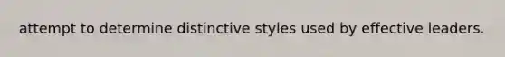 attempt to determine distinctive styles used by effective leaders.