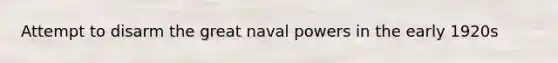 Attempt to disarm the great naval powers in the early 1920s