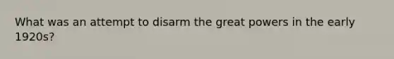What was an attempt to disarm the great powers in the early 1920s?