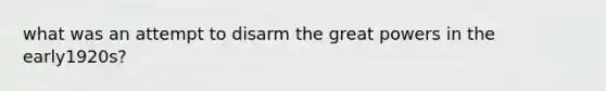 what was an attempt to disarm the great powers in the early1920s?