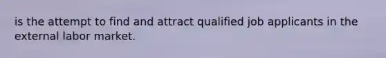 is the attempt to find and attract qualified job applicants in the external labor market.