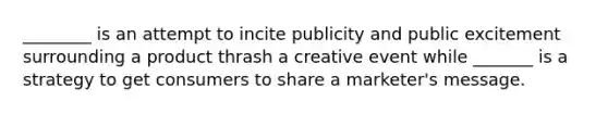 ________ is an attempt to incite publicity and public excitement surrounding a product thrash a creative event while _______ is a strategy to get consumers to share a marketer's message.