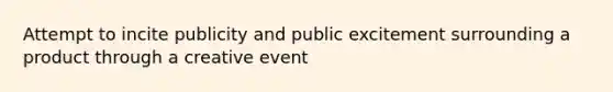 Attempt to incite publicity and public excitement surrounding a product through a creative event