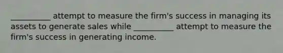 __________ attempt to measure the firm's success in managing its assets to generate sales while __________ attempt to measure the firm's success in generating income.