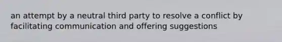 an attempt by a neutral third party to resolve a conflict by facilitating communication and offering suggestions