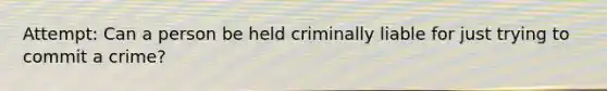 Attempt: Can a person be held criminally liable for just trying to commit a crime?