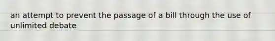 an attempt to prevent the passage of a bill through the use of unlimited debate