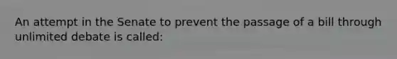 An attempt in the Senate to prevent the passage of a bill through unlimited debate is called: