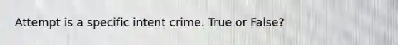 Attempt is a specific intent crime. True or False?