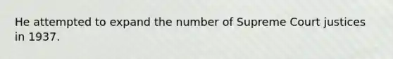 He attempted to expand the number of Supreme Court justices in 1937.