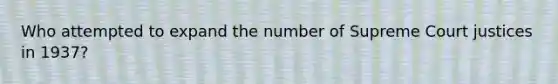 Who attempted to expand the number of Supreme Court justices in 1937?