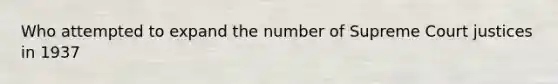 Who attempted to expand the number of Supreme Court justices in 1937