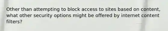 Other than attempting to block access to sites based on content, what other security options might be offered by internet content filters?