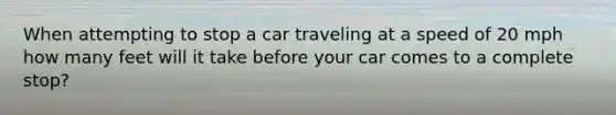 When attempting to stop a car traveling at a speed of 20 mph how many feet will it take before your car comes to a complete stop?