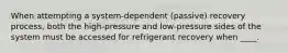 When attempting a system-dependent (passive) recovery process, both the high-pressure and low-pressure sides of the system must be accessed for refrigerant recovery when ____.