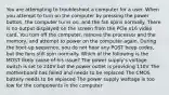 You are attempting to troubleshoot a computer for a user. When you attempt to turn on the computer by pressing the power button, the computer turns on, and the fan spins normally. There is no output displayed on the screen from the PCIe x16 video card. You turn off the computer, remove the processor and the memory, and attempt to power on the computer again. During the boot-up sequence, you do not hear any POST beep codes, but the fans still spin normally. Which of the following is the MOST likely cause of his issue? The power supply's voltage switch is set to 240V but the power outlet is providing 110V The motherboard has failed and needs to be replaced The CMOS battery needs to be replaced The power supply wattage is too low for the components in the computer