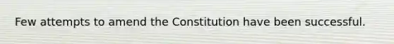 Few attempts to amend the Constitution have been successful.