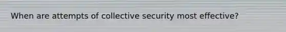 When are attempts of collective security most effective?