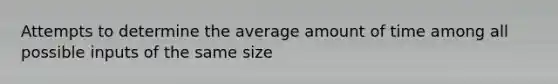 Attempts to determine the average amount of time among all possible inputs of the same size