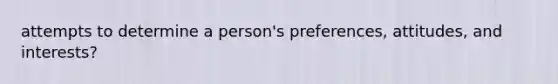 attempts to determine a person's preferences, attitudes, and interests?