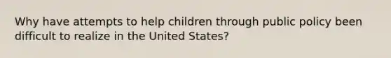 Why have attempts to help children through public policy been difficult to realize in the United States?