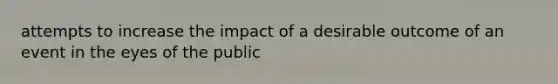 attempts to increase the impact of a desirable outcome of an event in the eyes of the public