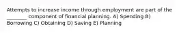 Attempts to increase income through employment are part of the ________ component of financial planning. A) Spending B) Borrowing C) Obtaining D) Saving E) Planning