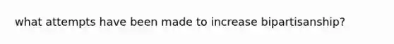 what attempts have been made to increase bipartisanship?