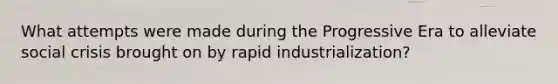 What attempts were made during the Progressive Era to alleviate social crisis brought on by rapid industrialization?