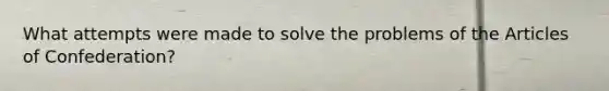 What attempts were made to solve the problems of the Articles of Confederation?