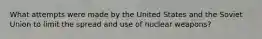 What attempts were made by the United States and the Soviet Union to limit the spread and use of nuclear weapons?