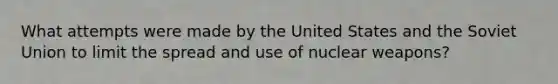 What attempts were made by the United States and the Soviet Union to limit the spread and use of nuclear weapons?