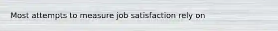 Most attempts to measure job satisfaction rely on