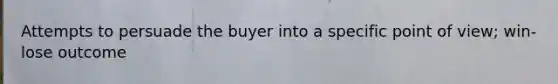 Attempts to persuade the buyer into a specific point of view; win-lose outcome