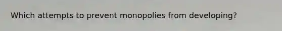 Which attempts to prevent monopolies from developing?