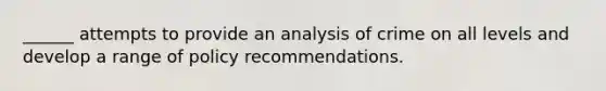 ______ attempts to provide an analysis of crime on all levels and develop a range of policy recommendations.