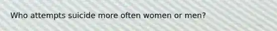 Who attempts suicide more often women or men?