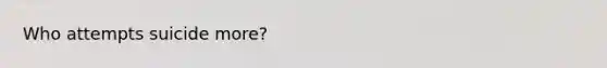 Who attempts suicide more?