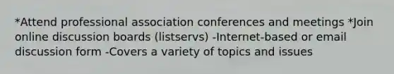 *Attend professional association conferences and meetings *Join online discussion boards (listservs) -Internet-based or email discussion form -Covers a variety of topics and issues