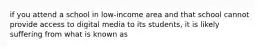 if you attend a school in low-income area and that school cannot provide access to digital media to its students, it is likely suffering from what is known as