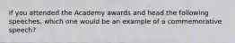 if you attended the Academy awards and head the following speeches, which one would be an example of a commemorative speech?