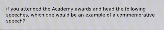 if you attended the Academy awards and head the following speeches, which one would be an example of a commemorative speech?